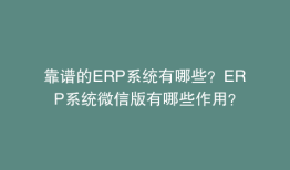 靠谱的ERP系统有哪些？ERP系统微信版有哪些作用？