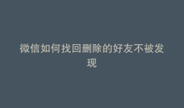 微信如何找回删除的好友不被发现