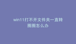 win11打不开文件夹一直转圈圈怎么办
