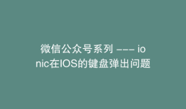 微信公众号系列 --- ionic在IOS的键盘弹出问题