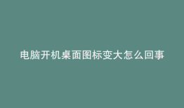 电脑开机桌面图标变大怎么回事