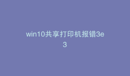 win10共享打印机报错3e3