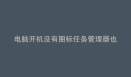电脑开机没有图标任务管理器也打不开
