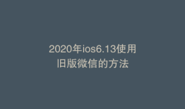 2020年ios6.13使用旧版微信的方法