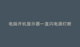 电脑开机显示器一直闪电源灯断闪