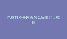 电脑打不开网页怎么回事能上微信