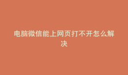 电脑微信能上网页打不开怎么解决