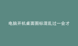 电脑开机桌面图标混乱过一会才能恢复
