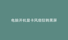 电脑开机显卡风扇狂转黑屏