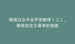 微信公众平台开发教程（二）_微信自定义菜单的创建