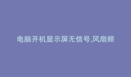 电脑开机显示屏无信号,风扇频繁启动