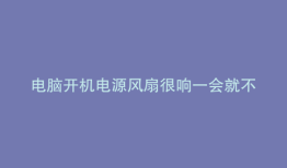 电脑开机电源风扇很响一会就不响