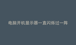 电脑开机显示器一直闪烁过一阵就好