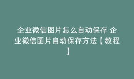 企业微信图片怎么自动保存 企业微信图片自动保存方法【教程】