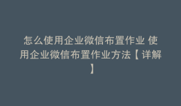 怎么使用企业微信布置作业 使用企业微信布置作业方法【详解】