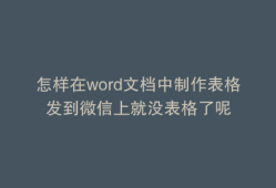 怎样在word文档中制作表格发到微信上就没表格了呢