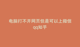 电脑打不开网页但是可以上微信qq知乎