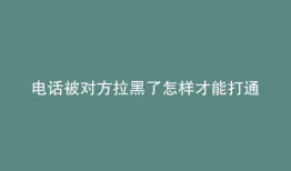 电话被对方拉黑了怎样才能打通