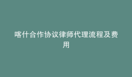 喀什合作协议律师代理流程及费用