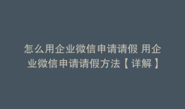 怎么用企业微信申请请假 用企业微信申请请假方法【详解】