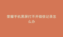 荣耀手机黑屏打不开微信记录怎么办