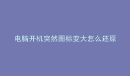 电脑开机突然图标变大怎么还原