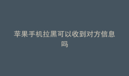 苹果手机拉黑可以收到对方信息吗