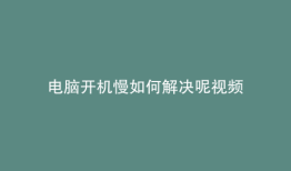 电脑开机慢如何解决呢视频