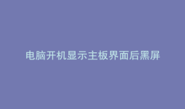 电脑开机显示主板界面后黑屏