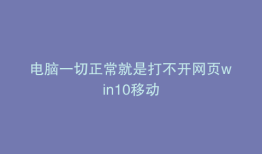 电脑一切正常就是打不开网页win10移动