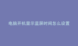 电脑开机显示蓝屏时间怎么设置