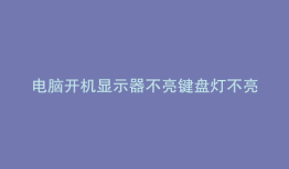 电脑开机显示器不亮键盘灯不亮贴吧