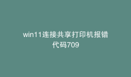 win11连接共享打印机报错代码709