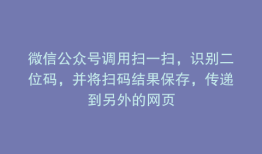 微信公众号调用扫一扫，识别二位码，并将扫码结果保存，传递到另外的网页