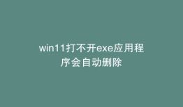 win11打不开exe应用程序会自动删除