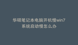 华硕笔记本电脑开机慢win7系统启动慢怎么办