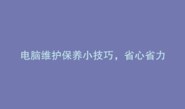 电脑维护保养小技巧，省心省力又省时！