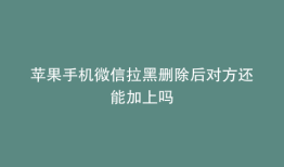 苹果手机微信拉黑删除后对方还能加上吗