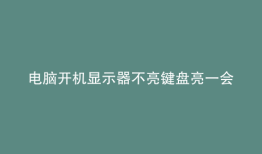 电脑开机显示器不亮键盘亮一会儿就不亮了