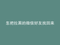 怎把拉黑的微信好友找回来