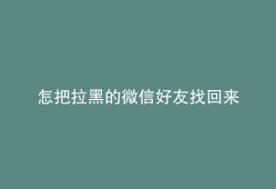 怎把拉黑的微信好友找回来