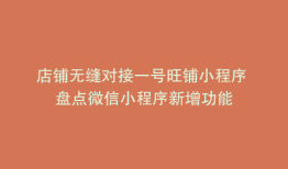 店铺无缝对接一号旺铺小程序 盘点微信小程序新增功能