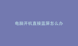 电脑开机直接蓝屏怎么办