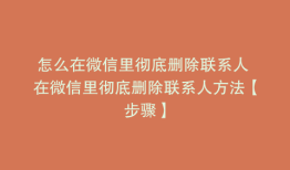 怎么在微信里彻底删除联系人 在微信里彻底删除联系人方法【步骤】