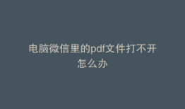 电脑微信里的pdf文件打不开怎么办