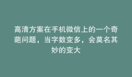 高清方案在手机微信上的一个奇葩问题，当字数变多，会莫名其妙的变大