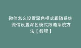 微信怎么设置深色模式跟随系统 微信设置深色模式跟随系统方法【教程】