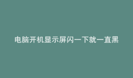 电脑开机显示屏闪一下就一直黑屏了