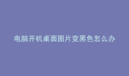 电脑开机桌面图片变黑色怎么办