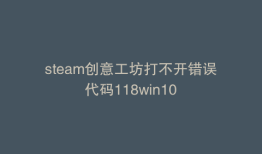 steam创意工坊打不开错误代码118win10